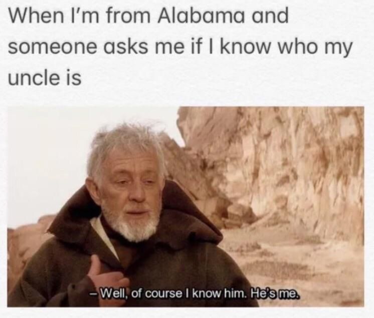 When from Alabama and someone asks me if Know who my uncle is Well, of course Know him. He's me
