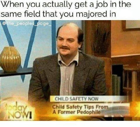 When you actually get a job the same field that you majored in CHILD SAFETY NOW “A Former Pedophil Safety Tips Fro