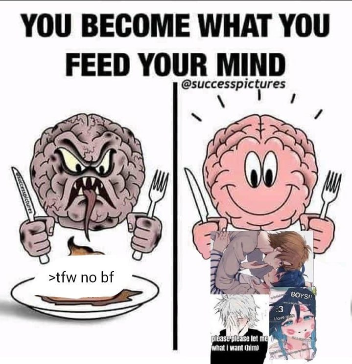 YOU BECOME WHAT YOU FEED YOUR MIND Som >tfw no