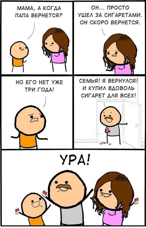 МАМА, А КОГДА ОН... ПРОСТО ПАПА ВЕРНЕТСЯ? УШЕЛ ЗА СИГАРЕТАМИ. ОН СКОРО ВЕРНЕТСЯ. НО ЕГО НЕТ УЖЕ СЕМЬЯ! Я ВЕРНУЛСЯ! ТРИ ГОДА! И КУПИЛ ВДОВОЛЬ СИГАРЕТ ДЛЯ ВСЕХ!