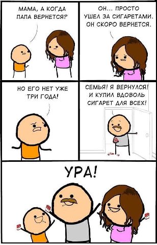 МАМА, А КОГДА ОН... ПРОСТО ПАПА ВЕРНЕТСЯ? УШЕЛ ЗА СИГАРЕТАМИ. ОН СКОРО ВЕРНЕТСЯ. НО ЕГО НЕТ УЖЕ СЕМЬЯ! Я ВЕРНУЛСЯ! ТРИ ГОДА! И КУПИЛ ВДОВОЛЬ СИГАРЕТ ДЛЯ ВСЕХ!