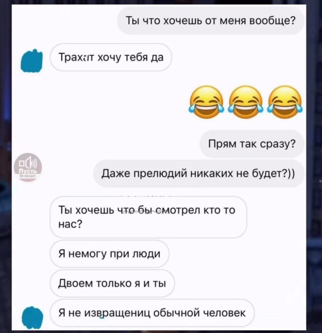 Ты что хочешь от меня вообще? Tpaxit хочу тебя да Прям так сразу? Даже прелюдий никаких не будет?)) Ты хочешь смотрел кто то нас? Я немогу при люди Двоем только я и ты Я не извращениц обычной человек