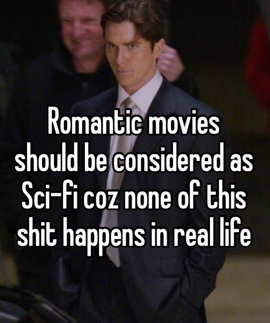 Romantic movies should be considered as Sci-Ficoz none of this shit happens in real life