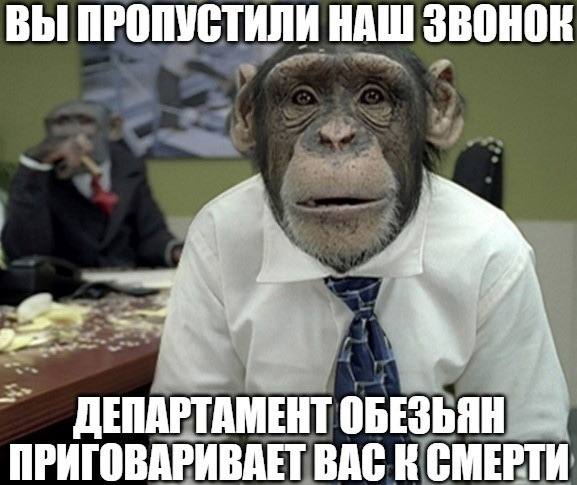 ВЫ ПРОПУСТИЛИ НАШ звонок ДЕПАРТАМЕНТ ОБЕЗЬЯН ПРИГОВАРИВАЕТ ВАС К СМЕРТИ