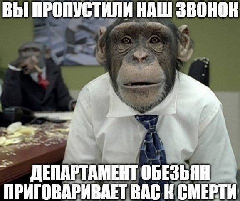 ВЫ ПРОПУСТИЛИ НАШ звонок ДЕПАРТАМЕНТ ОБЕЗЬЯН ПРИГОВАРИВАЕТ ВАС К СМЕРТИ