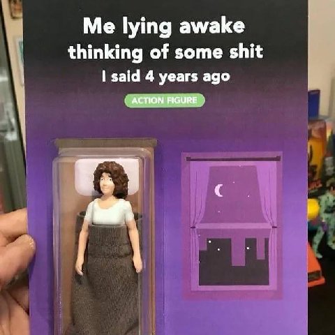 Me lying awake thinking of some shit said 4 years ago ACTION