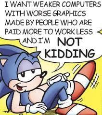 I WANT WEAKER COMPUTERS WITH WORSE GRAPHICS MADE PEOPLE WHO ARE PAID MORE TO WORKLESS МОТ KIDDING 3