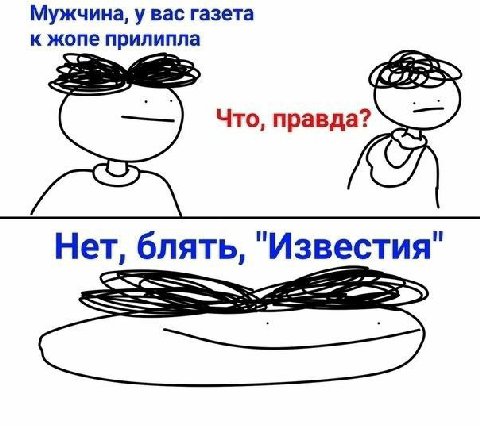 Мужчина, у вас газета к жопе прилипла Что, правда? Нет, блять, "Известия