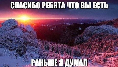 СПАСИБО РЕБЯТА ЧТО ВЫ ЕСТЬ РАНЬШЕ Я ДУМАЛ