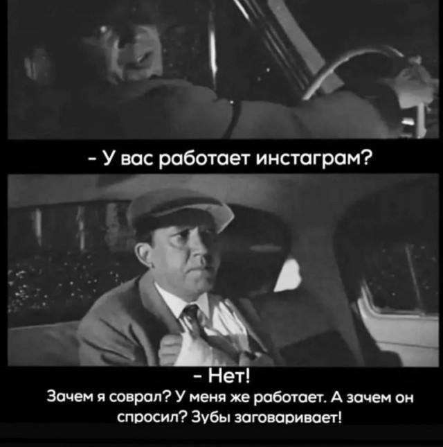 Увас работает инстаграм? Нет! Зачем я соврал? У меня же работает. А зачем он спросил? Зубы заговаривает!
