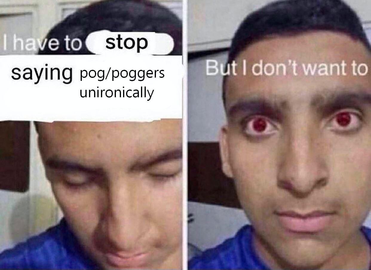 But don’t want to saying pog/poggers unironically