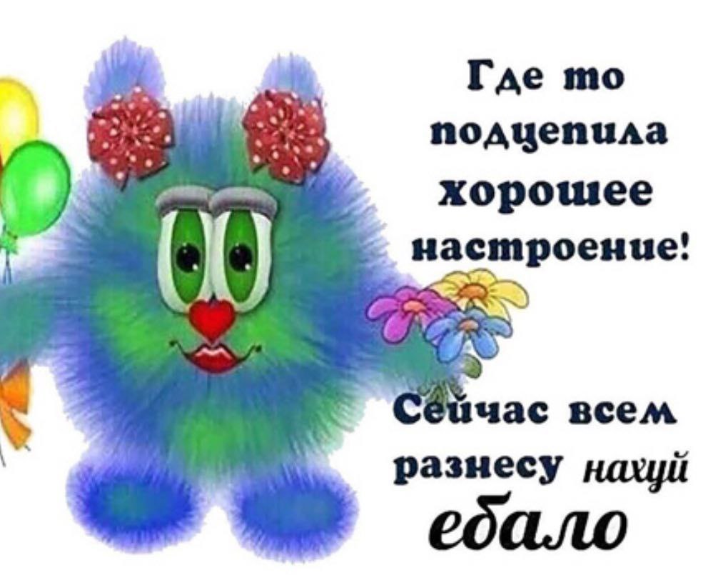 Где подцепила хорошее настроение! час всем разнесу нахуй