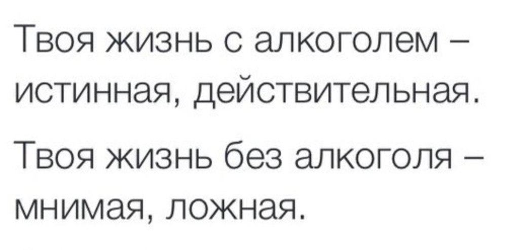 Твоя жизнь с алкоголем истинная, действительная. Твоя жизнь без алкоголя мнимая, ложная.