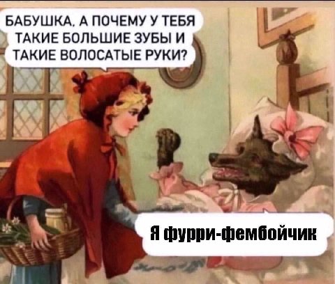 БАБУШКА, А ПОЧЕМУ У ТЕБЯ ТАКИЕ БОЛЬШИЕ ЗУБЫ И ТАКИЕ ВОЛОСАТЫЕ РУКИ? “4 a А Я фурри-фембойчик