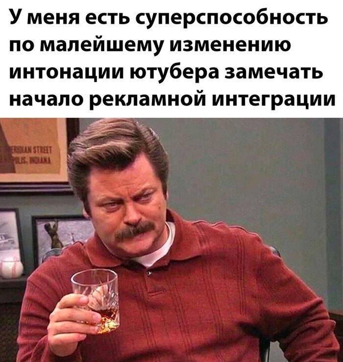 У меня есть суперспособность по малейшему изменению интонации ютубера замечать начало рекламной интеграции