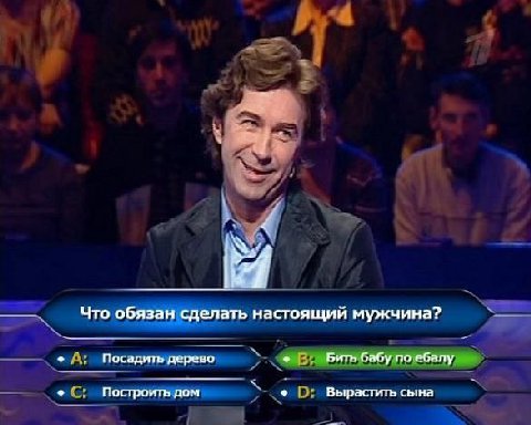 Что обязан сделать настоящий мужчина? Посадить дерево Бить бабу по ебалу Построить дом Вырастить сына