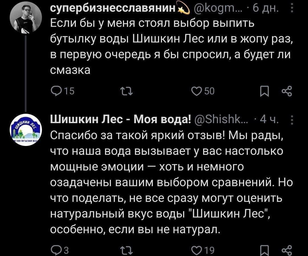 супербизнесславянин А Если бы у меня стоял выбор ВЫПИТЬ бутылку воды Шишкин Лес или в жопу раз, в первую очередь я бы спросил, а будет ли смазка Шишкин Лес Моя вода! Спасибо за такой яркий отзыв! Мы р