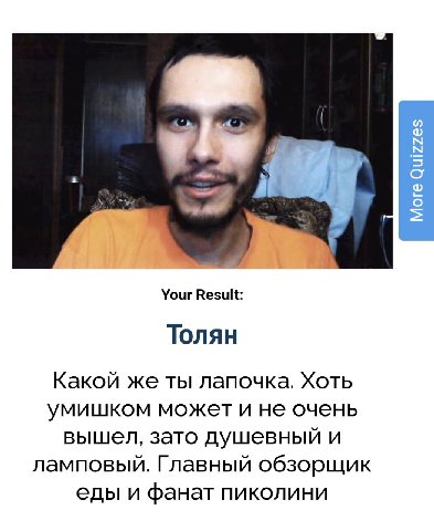 Your Result: Толян Какой же ты лапочка. Хоть умишком может и не очень вышел, зато душевный и ламповый. Главный обзорщик еды и фанат пиколини