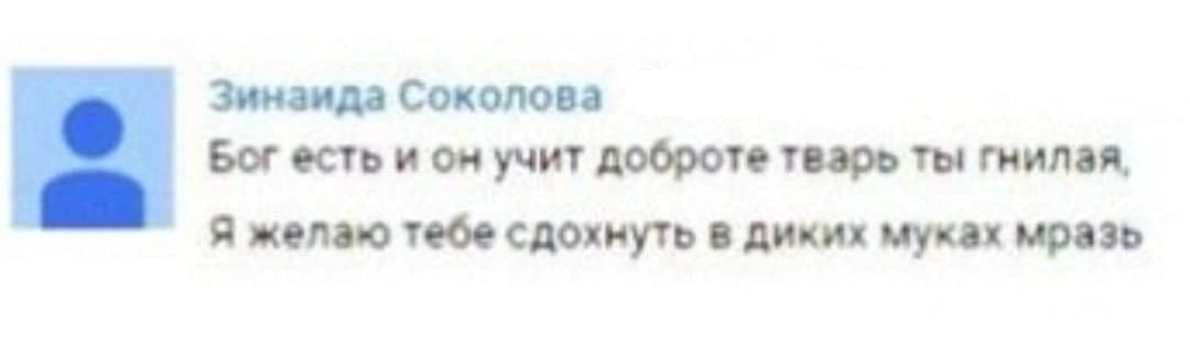 Зинзида Соколова Бог есть и он учит доброте тварь ты гнилая, Я желаю тебе сдохнуть в диких муках мразь