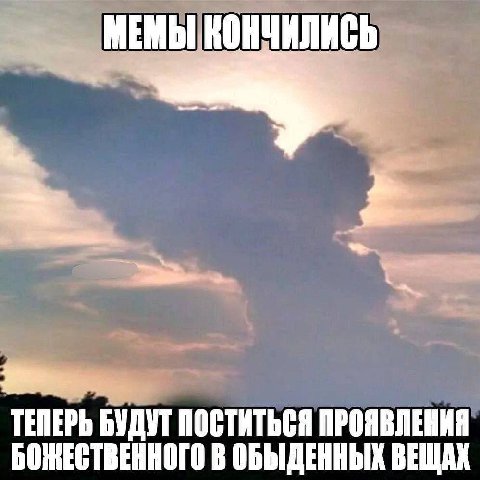 МЕМЫ КОНЧИЛИСЬ 2 ТЕПЕРЬ БУДУТ ПОСТИТЬСЯ ПРОЯВЛЕНИЯ БОЖЕСТВЕННОГО В ОБЫДЕННЫХ ВЕЩАХ