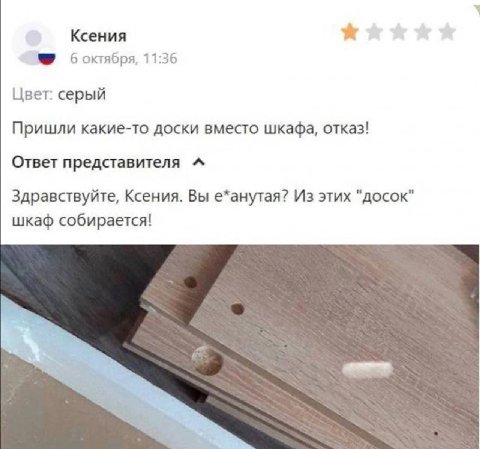 Ксения 3? боктября, 11:36 Цвет: серый Пришли какие-то доски вместо шкафа, отказ! Ответ представителя Здравствуйте, Ксения. Вы е*анутая? Из этих "досок" шкаф собирается!