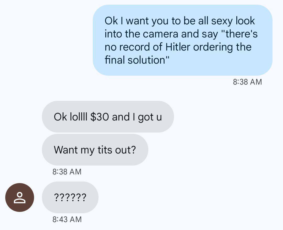 want you to be all sexy look into the camera and say "there's no record of Hitler ordering the final solution" 8:38 lollll $30 and got Want my tits out? 8:38 8:43