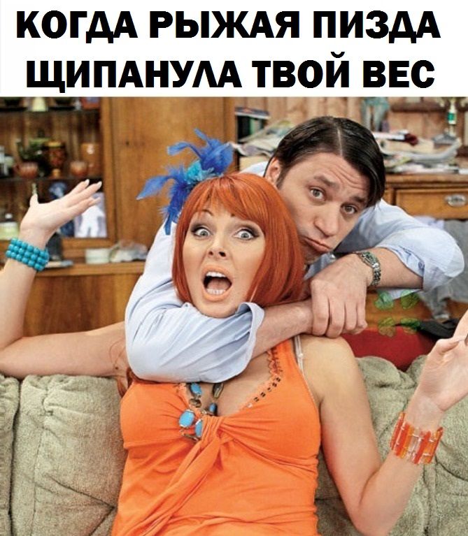 КОГДА РЫЖАЯ ПИЗДА ЩИПАНУЛА ТВОЙ ВЕС