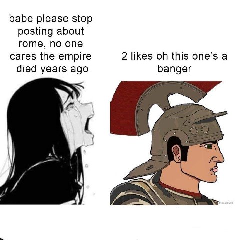babe please stop posting about rome, no one 2 likes this one’s a cares the empire died years ago banger