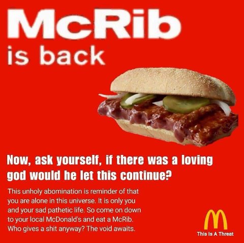 McRib is back у Now, ask yourself, if there was a loving god would he let this continue? This unholy abomination 1$ reminder of that you are alone in this universe only you and your зад pathetic life 