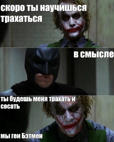 скоро ты научишься трахаться всмысле ты будешь меня трахать и сосать мы геи Бэтмен