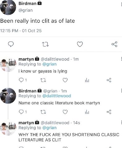 Birdman @grian Been really into clit as of late 12:15 01 Oct 25 martyn @dalittlewood Replying to @grian i know gayass is lying Birdman @grian Replying to @dalittlewood Name one classic literature book