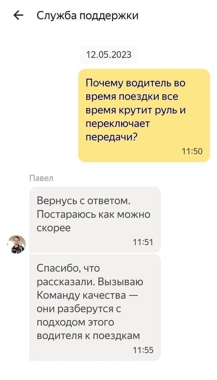 Почему водитель во время поездки все время крутит руль и переключает передачи? 11:50 Павел Вернусь с ответом. Постараюсь как можно скорее 11:51 Спасибо, что рассказали. Вызываю Команду качества они ра