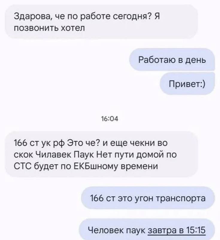 Здарова, че по работе сегодня? Я позвонить хотел Работаю в день Привет:) 16:04 166 стук Это че? и еще чекни скок Чилавек Паук Нет пути домой по СТС будет по ЕКБшному времени 166 это угон транспорта Че