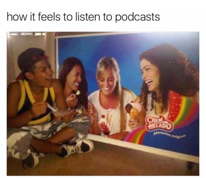 how it feels to listen to podcasts