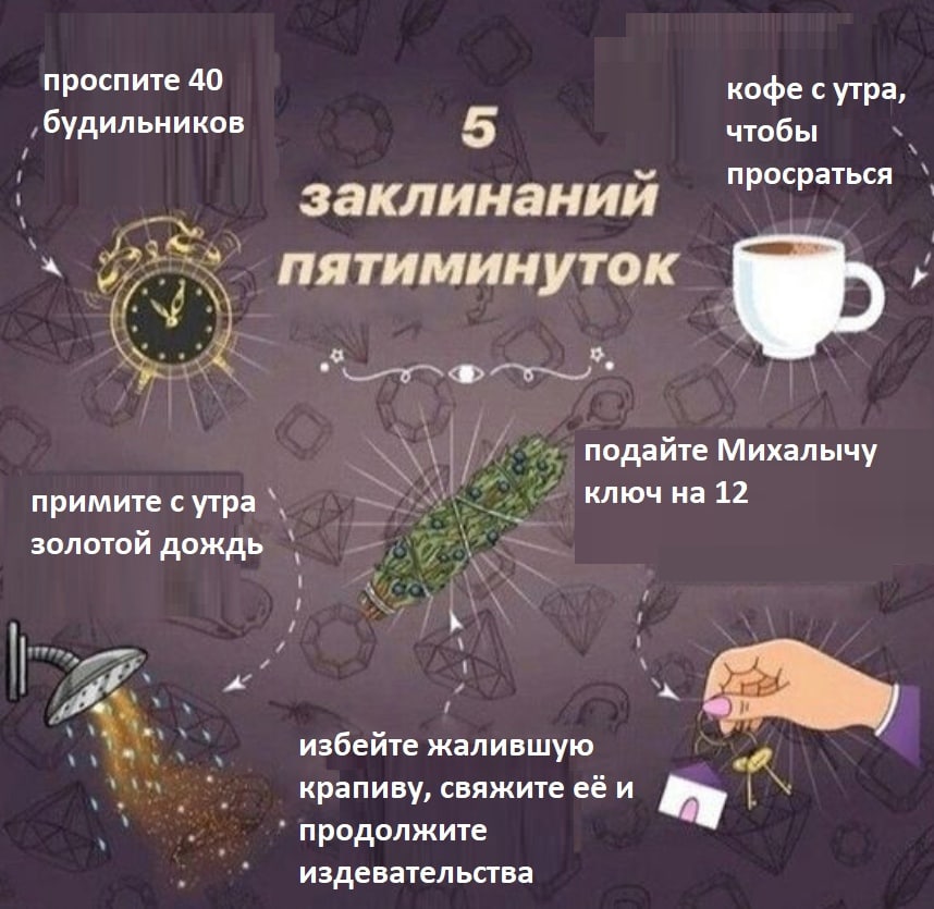 проспите 40 кофе сутра, будильников 5 чтобы просраться заклинании пятиминуток в подайте Михалычу примите с утра ключ на 12 золотой дождь избейте жалившую крапиву, свяжите её и продолжите издевательств