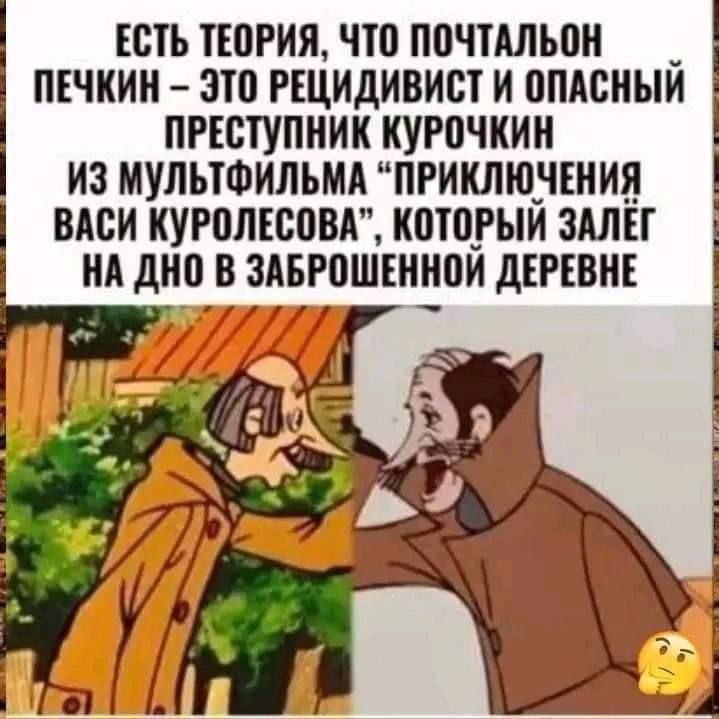 ЕСТЬ ТЕОРИЯ, ЧТО ПОЧТАЛЬОН ПЕЧКИН ЭТО РЕЦИДИВИСТ И ОПАСНЫЙ ПРЕСТУПНИК КУРОЧКИН ИЗ МУЛЬТФИЛЬМА “ПРИКЛЮЧЕНИЯ ВАСИ КУРОЛЕСОВА”, КОТОРЫЙ НА AHO ЗАБРОШЕННОЙ ДЕРЕВНЕ И