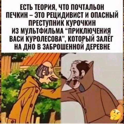ЕСТЬ ТЕОРИЯ, ЧТО ПОЧТАЛЬОН ПЕЧКИН ЭТО РЕЦИДИВИСТ И ОПАСНЫЙ ПРЕСТУПНИК КУРОЧКИН ИЗ МУЛЬТФИЛЬМА “ПРИКЛЮЧЕНИЯ ВАСИ КУРОЛЕСОВА”, КОТОРЫЙ НА AHO ЗАБРОШЕННОЙ ДЕРЕВНЕ И