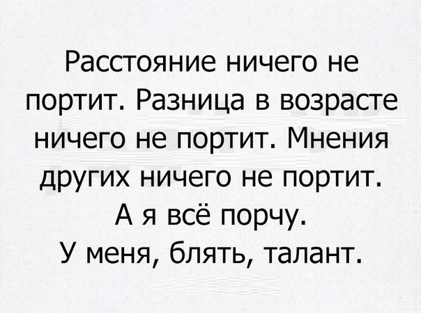 Расстояние ничего не портит. Разница в возрасте ничего не портит. Мнения других ничего не портит. А я всё порчу. У меня, блять, талант.