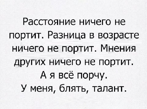 Расстояние ничего не портит. Разница в возрасте ничего не портит. Мнения других ничего не портит. А я всё порчу. У меня, блять, талант.