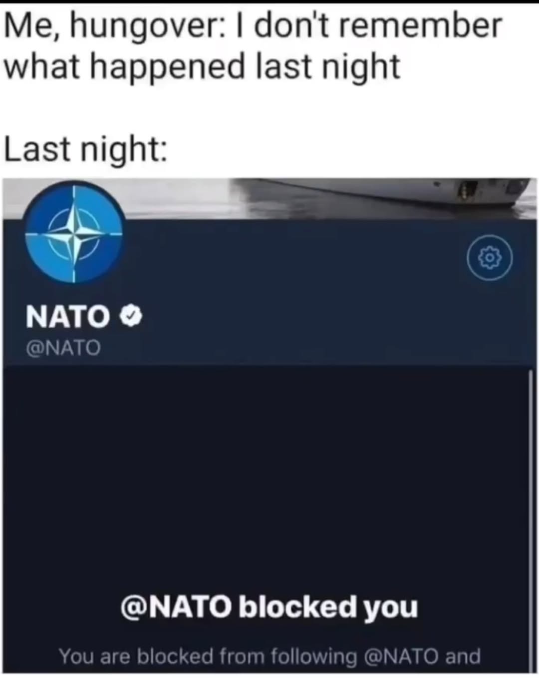 Me, hungover: don't remember what happened last night Last night: 7 МАТО @NATO blocked you