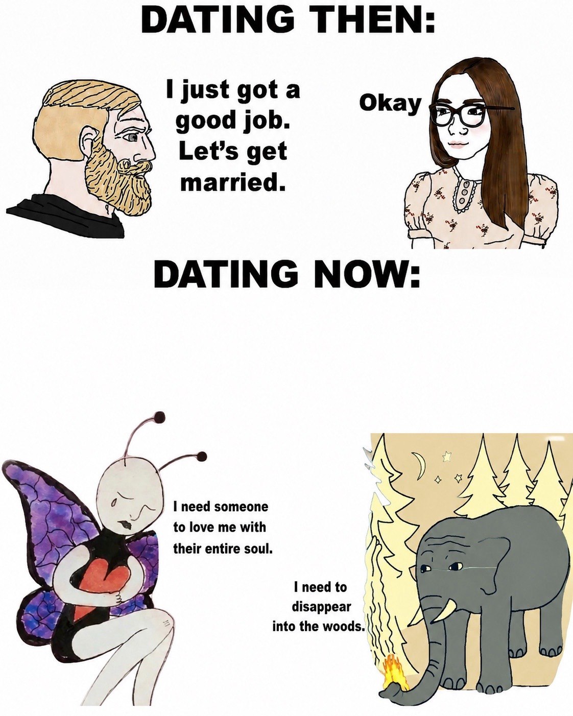 DATING THEN I just gota Okay good job Let’s get married DATING NOW I need someone to love me with their entire soul. I need to disappear into the woods