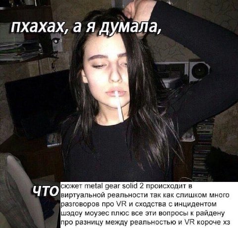 пхахах, а я думала, 4 ЧТО сюжет metal gear solid 2 происходит в виртуальной реальности так как слишком много разговоров про и сходства с инцидентом шэдоу моузес плюс все эти вопросы к райдену про разн