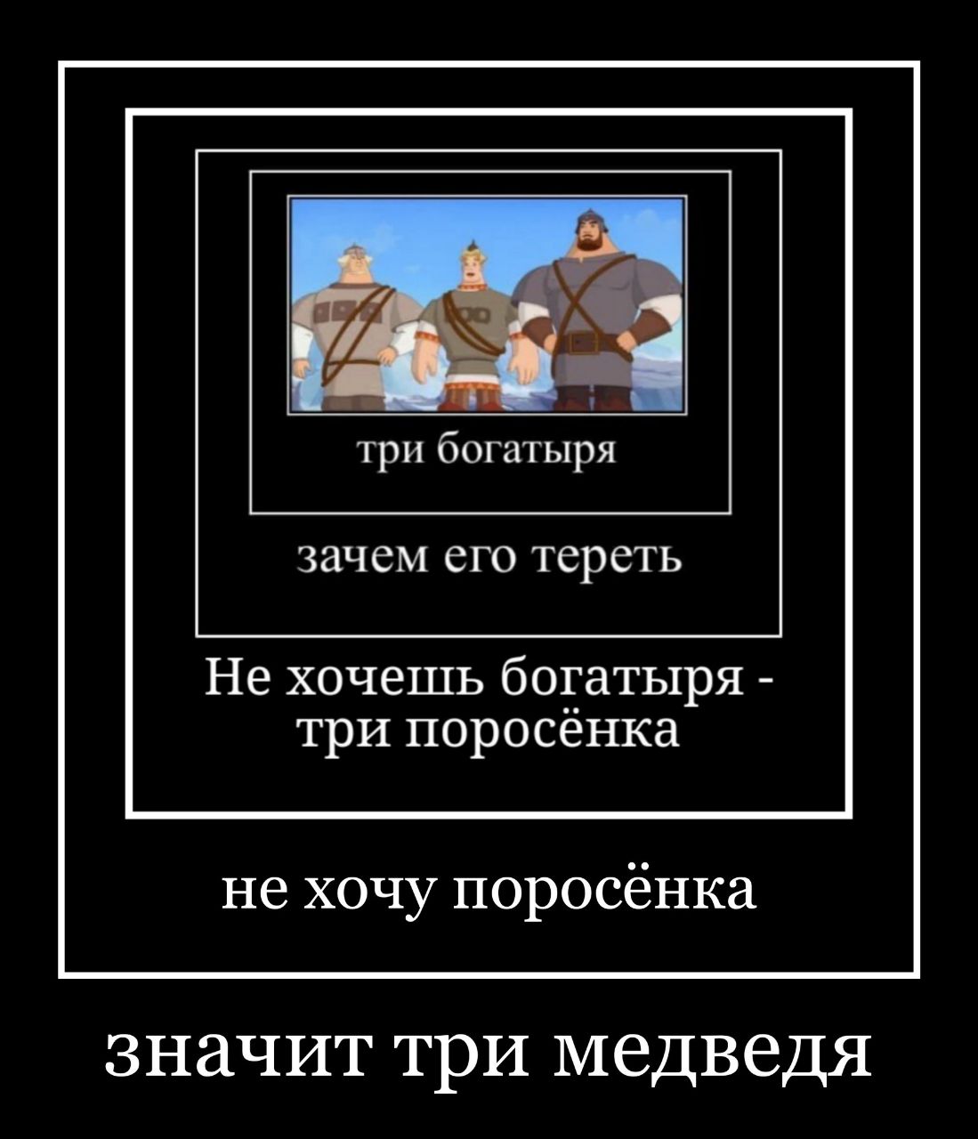 три оогатыря зачем CTO тереть Не хочешь богатыря три поросёнка не хочу поросёнка значит три медведя