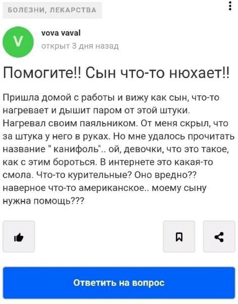 БОЛЕЗНИ, ЛЕКАРСТВА vova vaval открыт 3 дня назад Сын что-то нюхает!! Пришла домой с работы и вижу как сын, что-то нагревает и дышит паром от этой штуки. Нагревал своим паяльником. От меня скрыл, что з