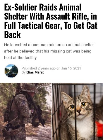 Ex-Soldier Raids Animal Shelter With Assault Rifle, in Full Tactical Gear, To Get Cat Back He launched a one-man raid on an animal shelter after he believed that his missing cat was being held at the 