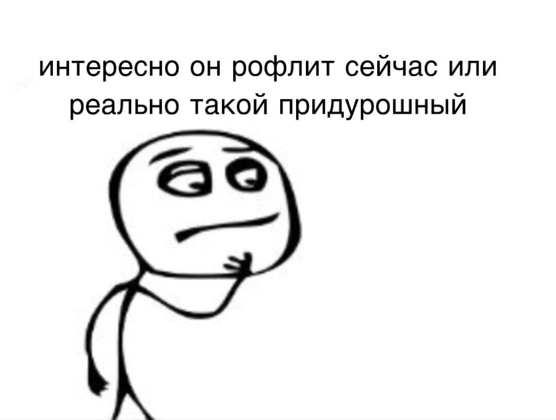 интересно он рофлит сейчас или реально такой придурошный