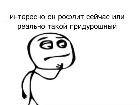 интересно он рофлит сейчас или реально такой придурошный