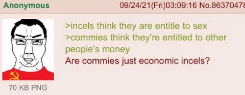 Anonymous №.8637047: >incels think they are entitle to sex >commies think they're entitled to other people's money Are commies just economic incels? 70 PNG