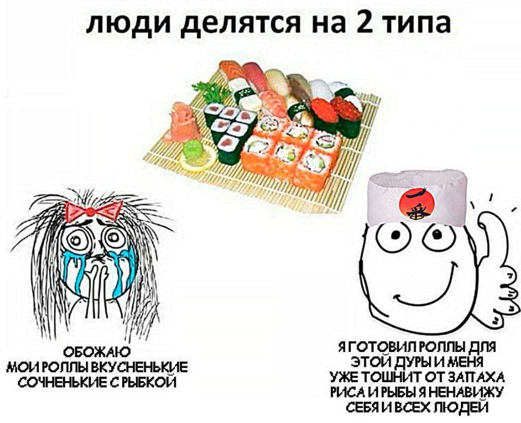 люди делятся на 2 типа a) И 7/7 ОБОЖАЮ ЯГОТОВИЛРОЛЛЫ ДЛЯ МОИРОЛЛЫ ВКУСНЕНЬКИЕ ЭТОИ ДУРЫ И МЕНЯ СОЧНЕНЬКИЕ СРЫБКОЙ УЖЕ ТОШНИТ ОТ ЗАПАХА РИСА ИРЫБЫ ЯНЕНАВИЖУ СЕБЯИВСЕХ