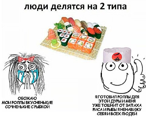 люди делятся на 2 типа a) И 7/7 ОБОЖАЮ ЯГОТОВИЛРОЛЛЫ ДЛЯ МОИРОЛЛЫ ВКУСНЕНЬКИЕ ЭТОИ ДУРЫ И МЕНЯ СОЧНЕНЬКИЕ СРЫБКОЙ УЖЕ ТОШНИТ ОТ ЗАПАХА РИСА ИРЫБЫ ЯНЕНАВИЖУ СЕБЯИВСЕХ